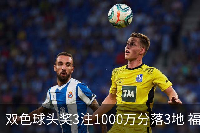 双色球头奖3注1000万分落3地 福运奖913万注
