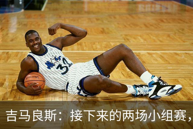 吉马良斯：接下来的两场小组赛，巴西队必须全部拿下